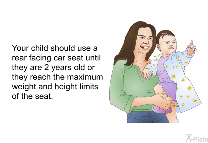 Your child should use a rear facing car seat until they are 2 years old or they reach the maximum weight and height limits of the seat.