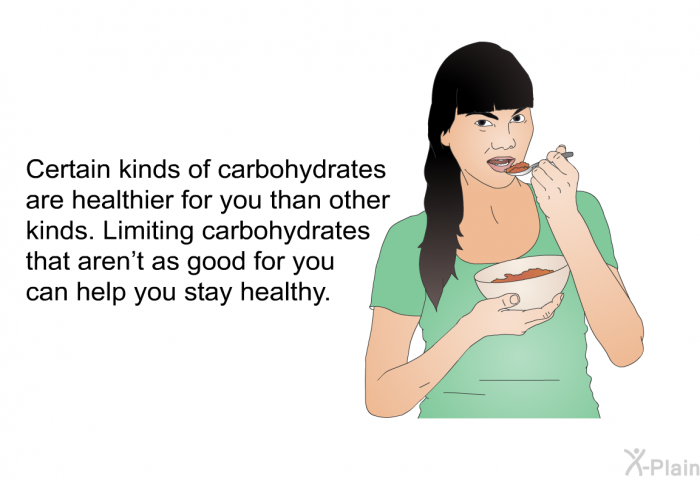 Certain kinds of carbohydrates are healthier for you than other kinds. Limiting carbohydrates that aren't as good for you can help you stay healthy.