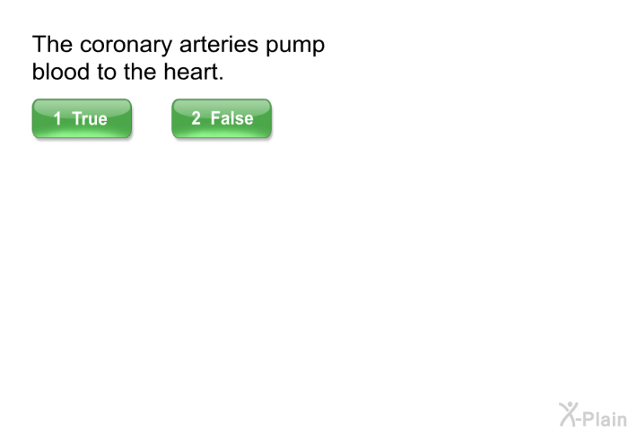 The coronary arteries pump blood to the heart.