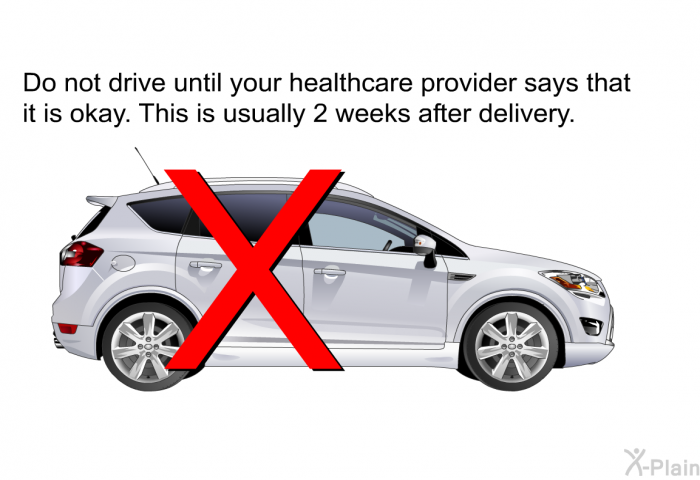 Do not drive until your healthcare provider says that it is okay. This is usually 2 weeks after delivery.