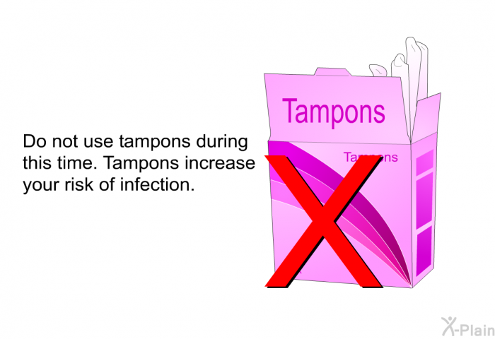 Do not use tampons during this time. Tampons increase your risk of infection.