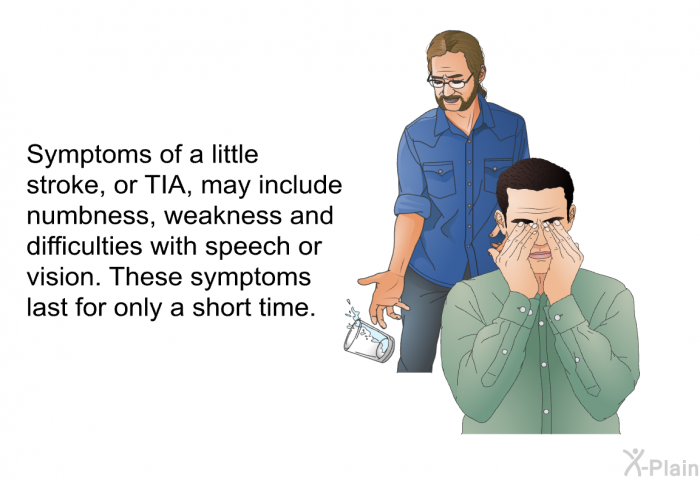 Symptoms of a little stroke, or TIA, may include numbness, weakness and difficulties with speech or vision. These symptoms last for only a short time.