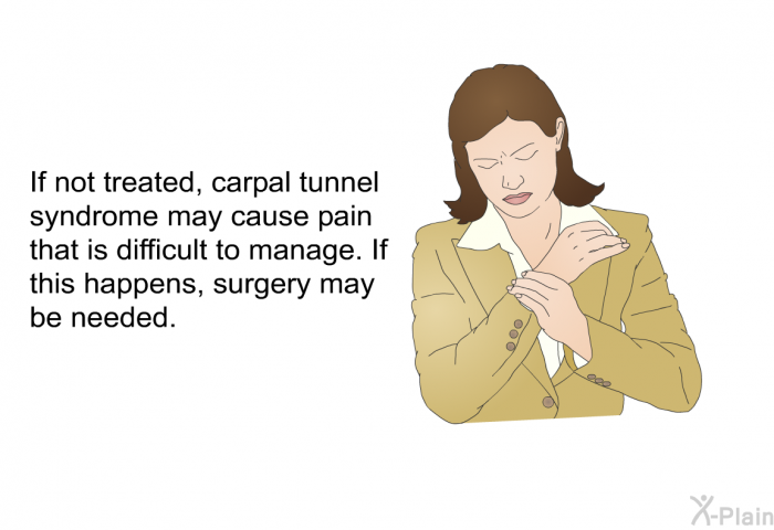 If not treated, carpal tunnel syndrome may cause pain that is difficult to manage. If this happens, surgery may be needed.