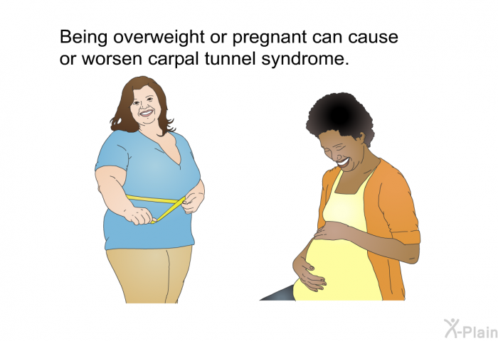 Being overweight or pregnant can cause or worsen carpal tunnel syndrome.