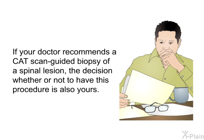 If your doctor recommends a CAT scan-guided biopsy of a spinal lesion, the decision whether or not to have this procedure is also yours.