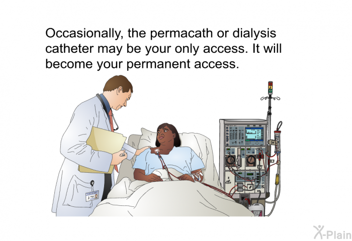 Occasionally, the permacath or dialysis catheter may be your only access. It will become your permanent access.