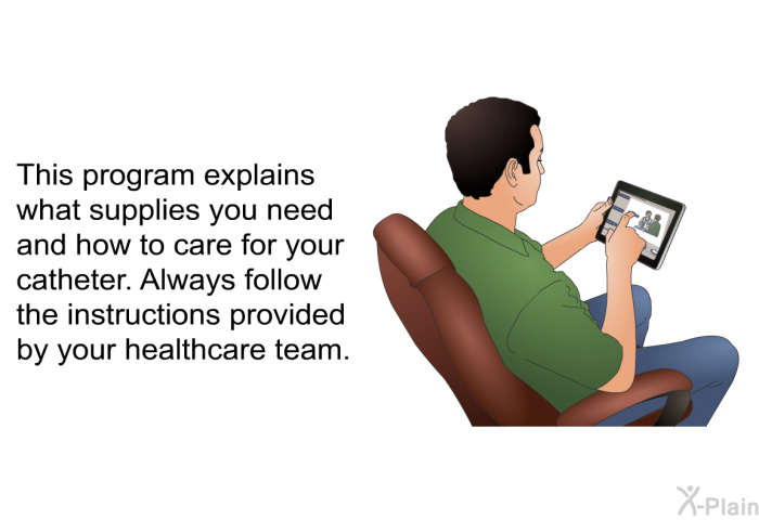 This health information explains what supplies you need and how to care for your catheter. Always follow the instructions provided by your healthcare team.