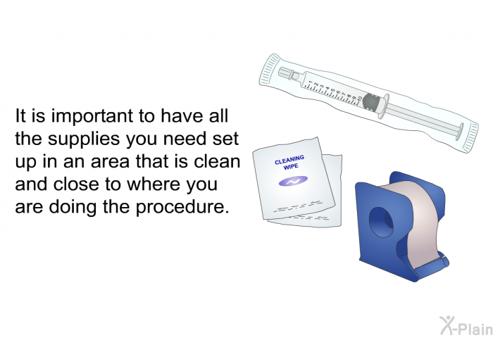 It is important to have all the supplies you need set up in an area that is clean and close to where you are doing the procedure.