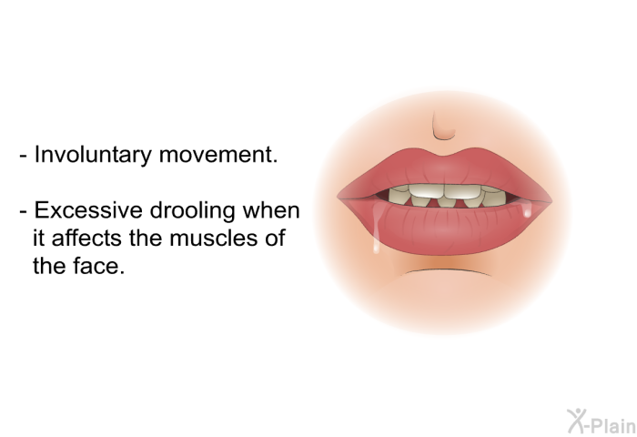 Involuntary movement. Excessive drooling when it affects the muscles of the face.
