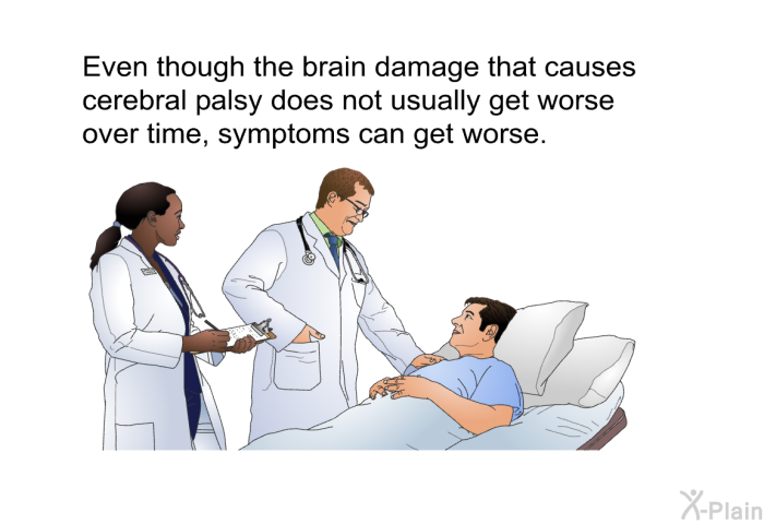 Even though the brain damage that causes cerebral palsy does not usually get worse over time, symptoms can get worse.