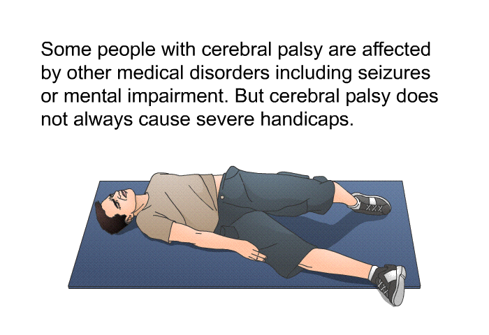 Some people with cerebral palsy are affected by other medical disorders including seizures or mental impairment. But cerebral palsy does not always cause severe handicaps.