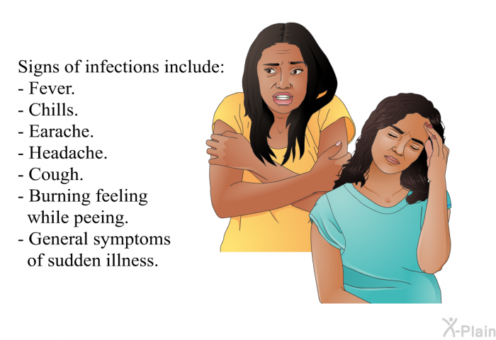 Signs of infections include:  Fever. Chills. Earache. Headache. Cough. Burning feeling while peeing. General symptoms of sudden illness.