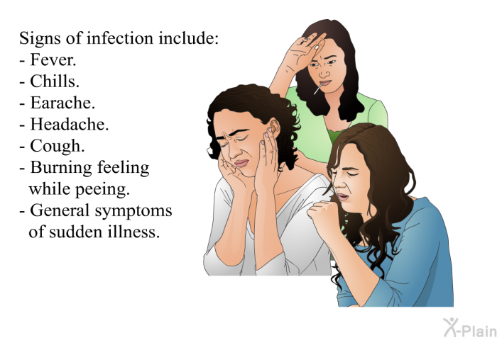 Signs of infection include:  Fever. Chills. Earache. Headache. Cough. Burning feeling while peeing. General symptoms of sudden illness.