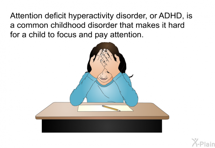 Attention deficit hyperactivity disorder, or ADHD, is a common childhood disorder that makes it hard for a child to focus and pay attention.