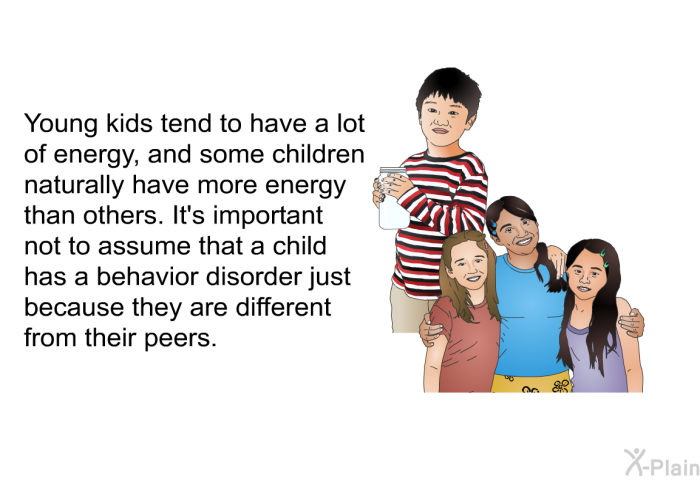 Young kids tend to have a lot of energy, and some children naturally have more energy than others. It's important not to assume that a child has a behavior disorder just because they are different from their peers.