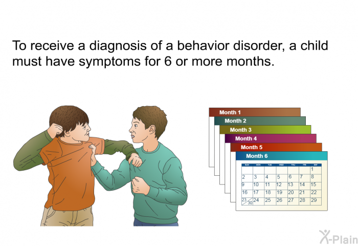 To receive a diagnosis of a behavior disorder, a child must have symptoms for 6 or more months.