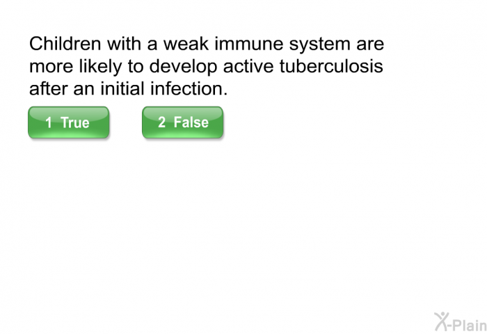 Children with a weak immune system are more likely to develop active tuberculosis after an initial infection.