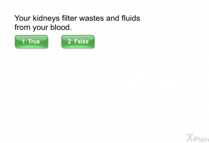 Your kidneys filter wastes and fluids from your blood.