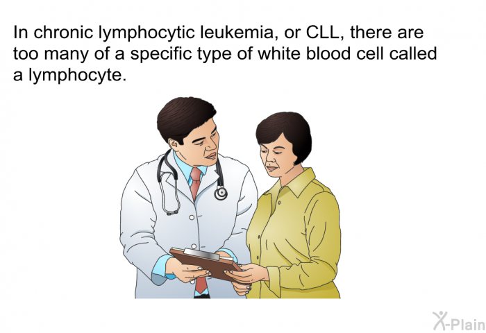 In chronic lymphocytic leukemia, or CLL, there are too many of a specific type of white blood cell called a lymphocyte.