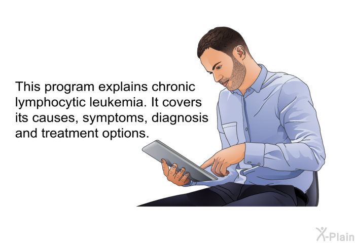 This health information explains chronic lymphocytic leukemia. It covers its causes, symptoms, diagnosis and treatment options.