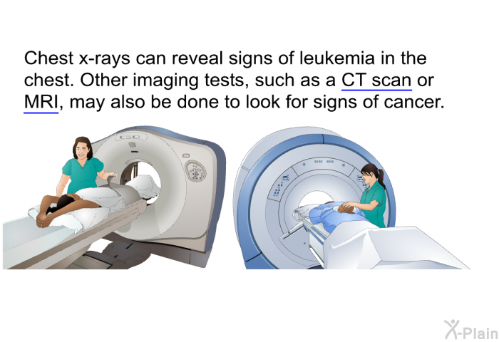 Chest x-rays can reveal signs of leukemia in the chest. Other imaging tests, such as a CT scan or MRI, may also be done to look for signs of cancer.