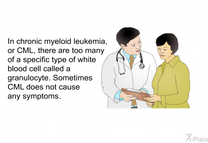 In chronic myeloid leukemia, or CML, there are too many of a specific type of white blood cell called a granulocyte. Sometimes CML does not cause any symptoms.