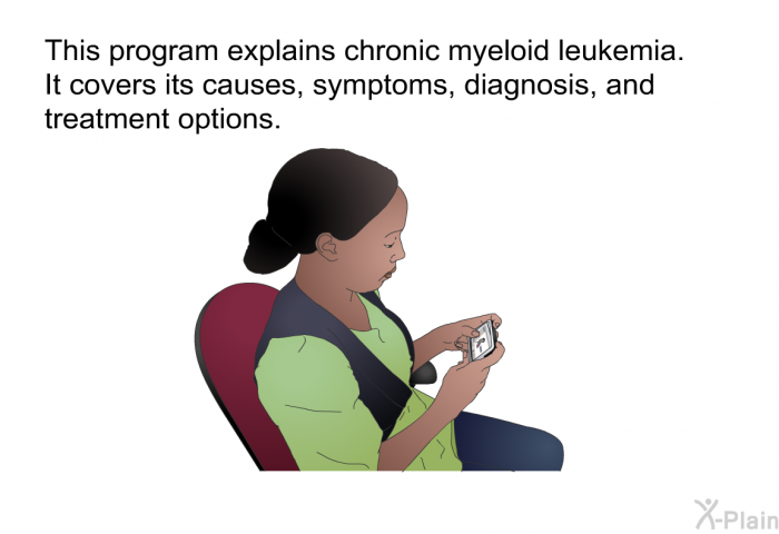 This health information explains chronic myeloid leukemia. It covers its causes, symptoms, diagnosis, and treatment options.