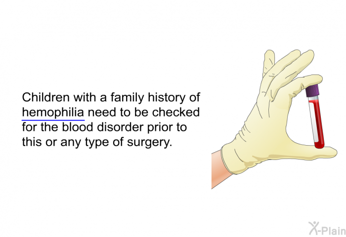 Children with a family history of hemophilia need to be checked for the blood disorder prior to this or any type of surgery.