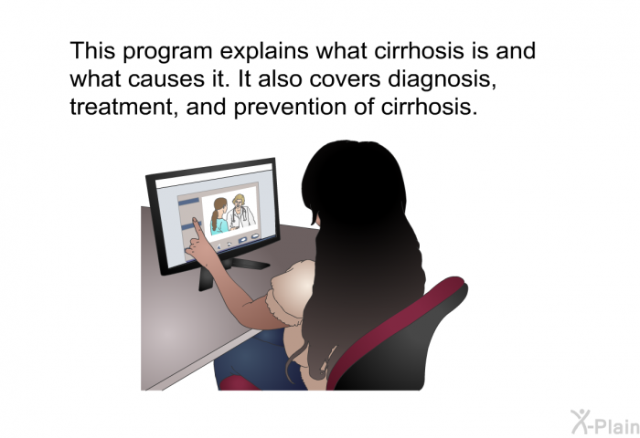 This health information explains what cirrhosis is and what causes it. It also covers diagnosis, treatment, and prevention of cirrhosis.