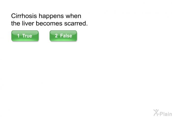 Cirrhosis happens when the liver becomes scarred. Select True or False.