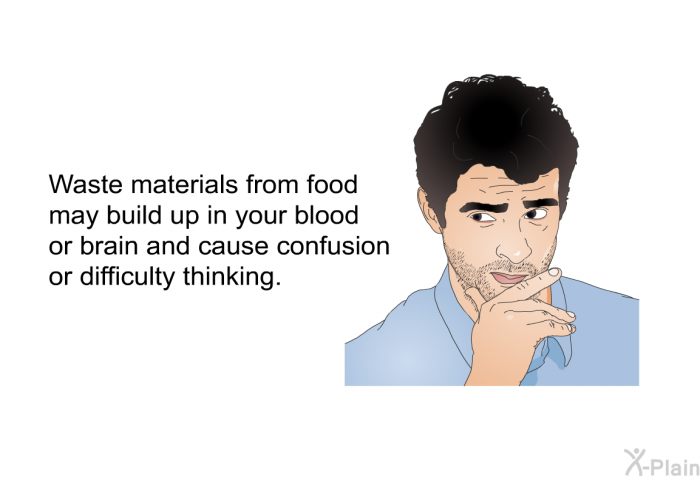 Waste materials from food may build up in your blood or brain and cause confusion or difficulty thinking.