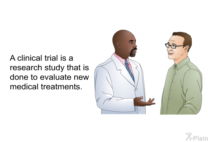 A clinical trial is a research study that is done to evaluate new medical treatments.