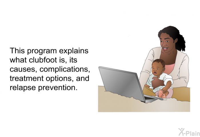 This health information explains what clubfoot is, its causes, complications, treatment options, and relapse prevention.