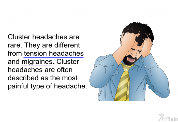 Cluster headaches are rare. They are different from tension headaches and migraines. Cluster headaches are often described as the most painful type of headache.