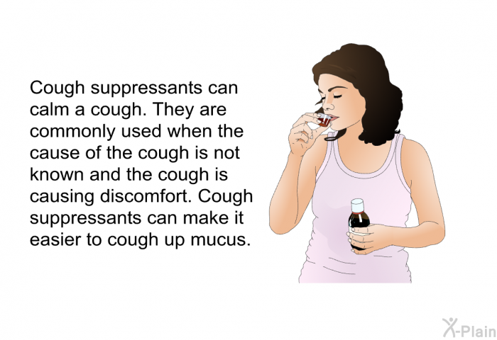 Cough suppressants can calm a cough. They are commonly used when the cause of the cough is not known and the cough is causing discomfort. Cough suppressants can make it easier to cough up mucus.