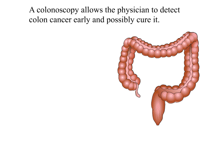 A colonoscopy allows the physician to detect colon cancer early and possibly cure it.