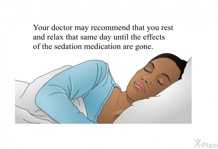 Your doctor may recommend that you rest and relax that same day until the effects of the sedation medication are gone.