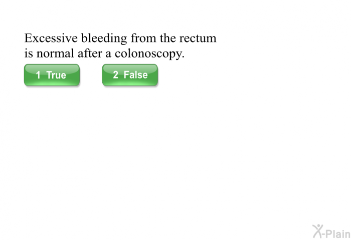 Excessive bleeding from the rectum is normal after a colonoscopy.
