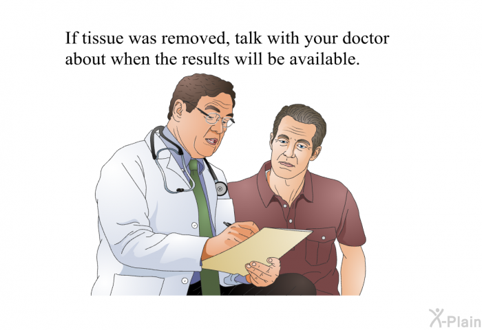 If tissue was removed, talk with your doctor about when the results will be available.