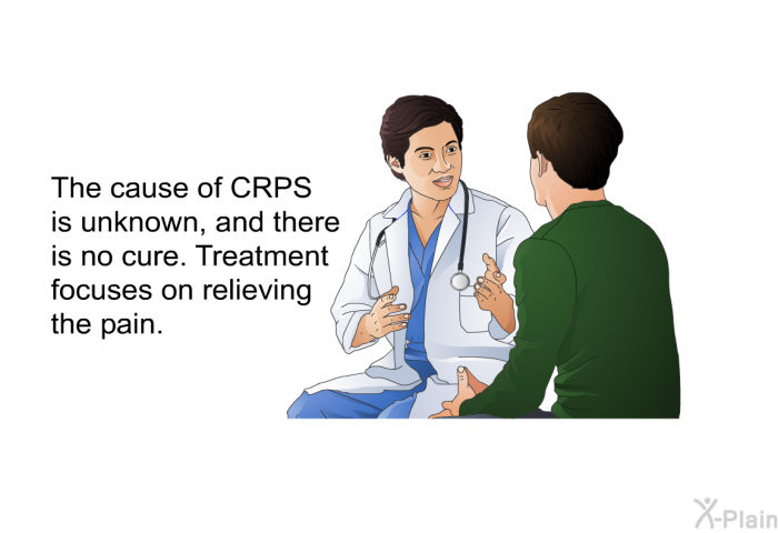The cause of CRPS is unknown, and there is no cure. Treatment focuses on relieving the pain.