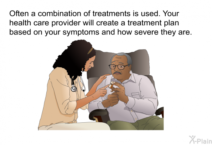 Often a combination of treatments is used. Your health care provider will create a treatment plan based on your symptoms and how severe they are.