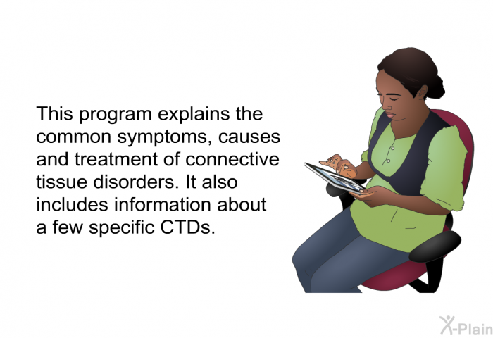 This health information explains the common symptoms, causes and treatment of connective tissue disorders. It also includes information about a few specific CTDs.