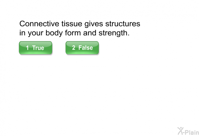 Connective tissue gives structures in your body form and strength. Select True or False.