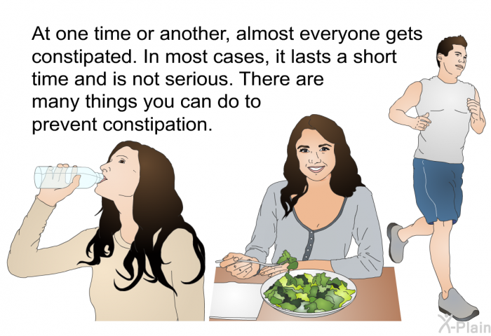 At one time or another, almost everyone gets constipated. In most cases, it lasts a short time and is not serious. There are many things you can do to prevent constipation.