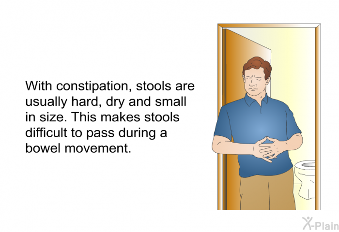 With constipation, stools are usually hard, dry and small in size. This makes stools difficult to pass during a bowel movement.