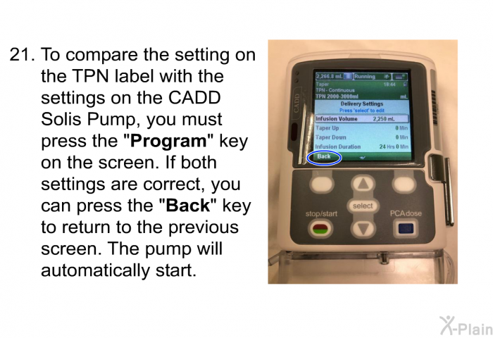 <OL START=21> To compare the setting on the TPN label with the settings on the CADD Solis Pump, you must press the “<B>Program</B>” key on the screen. If both settings are correct, you can press the “<B>Back</B>” key to return to the previous screen. The pump will automatically start.