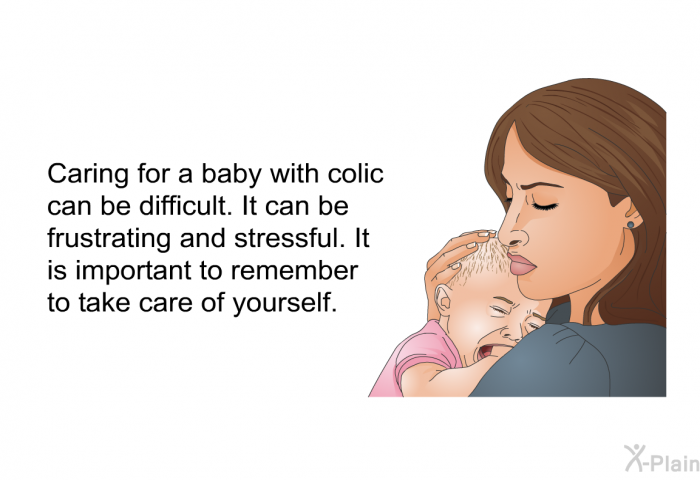Caring for a baby with colic can be difficult. It can be frustrating and stressful. It is important to remember to take care of yourself.