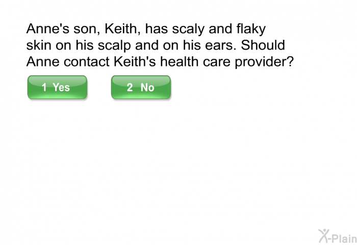 Anne's son, Keith, has scaly and flaky skin on his scalp and on his ears. Should Anne contact Keith's health care provider?