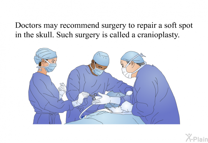 Doctors may recommend surgery to repair a soft spot in the skull. Such surgery is called a cranioplasty.