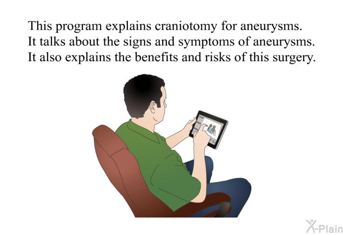 This health information explains craniotomy for aneurysms. It talks about the signs and symptoms of aneurysms. It also explains the benefits and risks of this surgery.